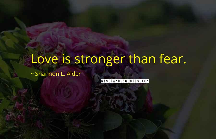 Shannon L. Alder Quotes: Love is stronger than fear.