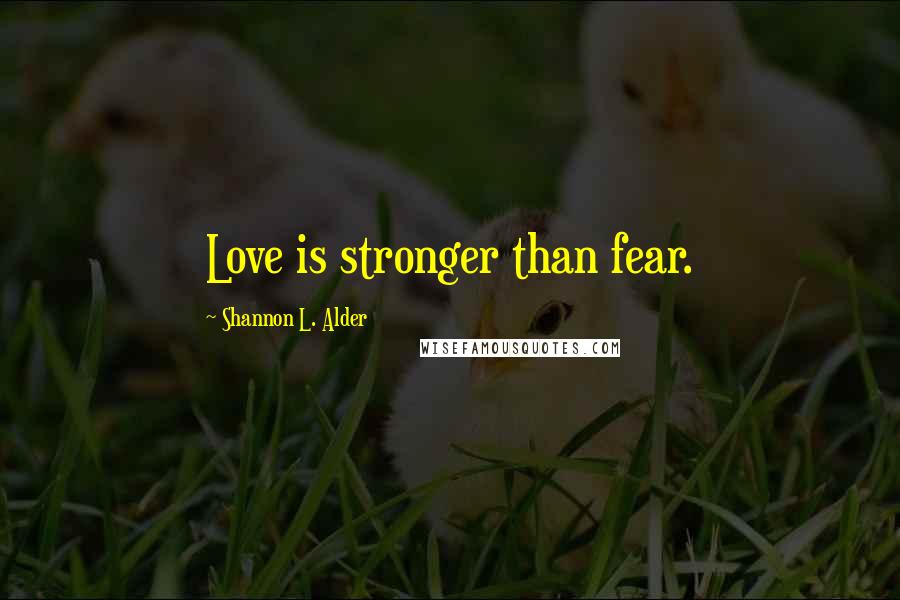 Shannon L. Alder Quotes: Love is stronger than fear.