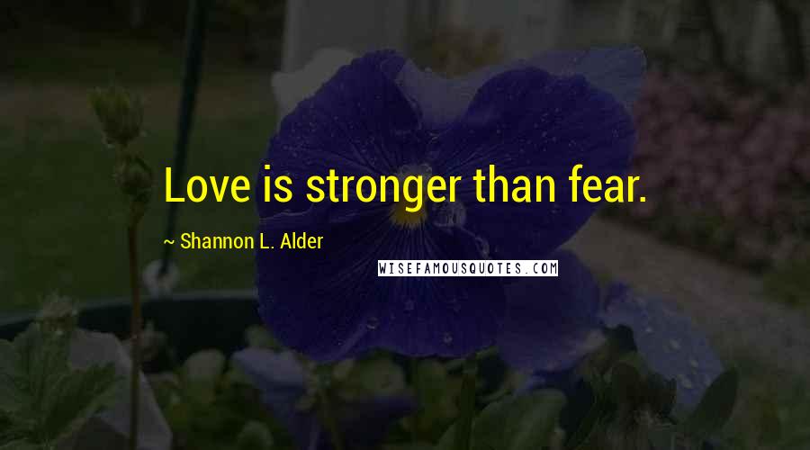 Shannon L. Alder Quotes: Love is stronger than fear.