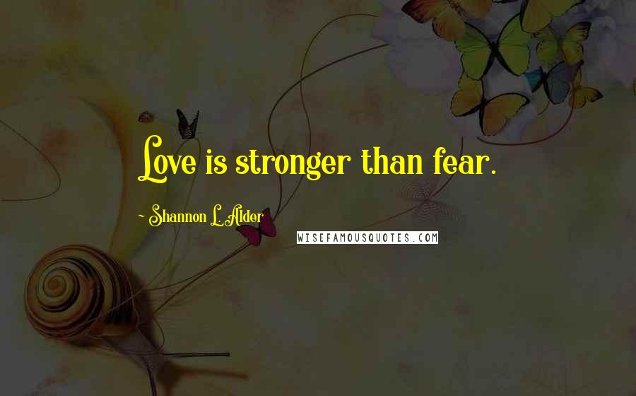 Shannon L. Alder Quotes: Love is stronger than fear.