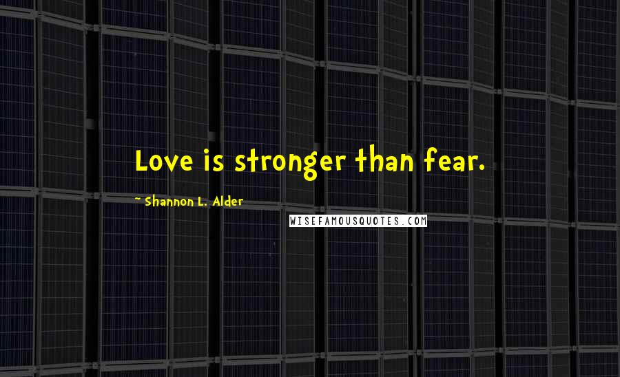 Shannon L. Alder Quotes: Love is stronger than fear.