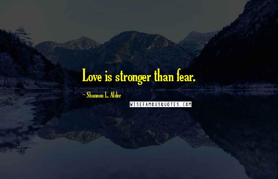 Shannon L. Alder Quotes: Love is stronger than fear.