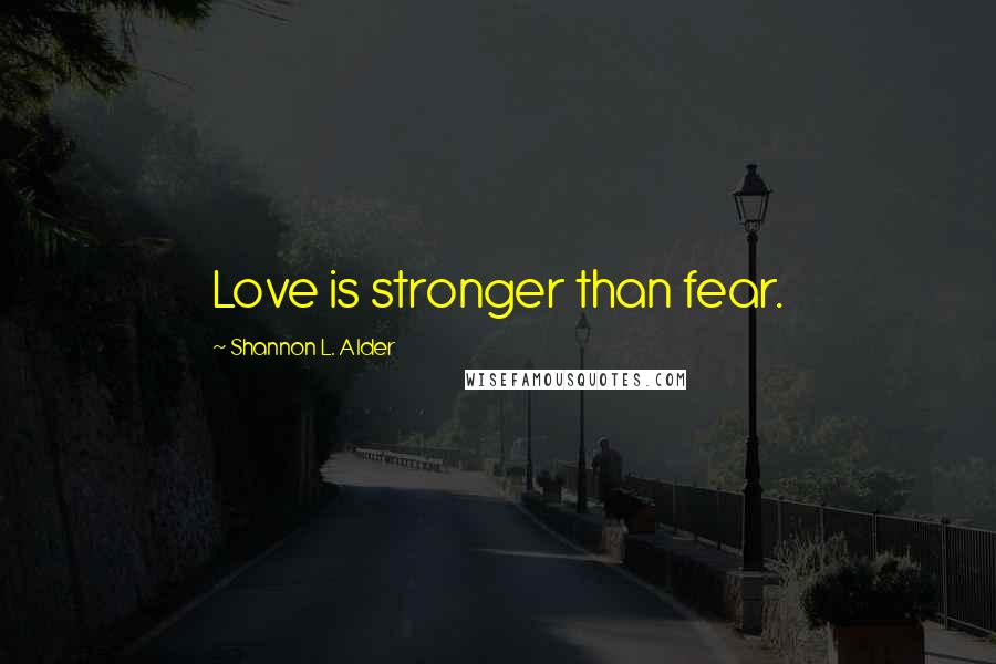 Shannon L. Alder Quotes: Love is stronger than fear.