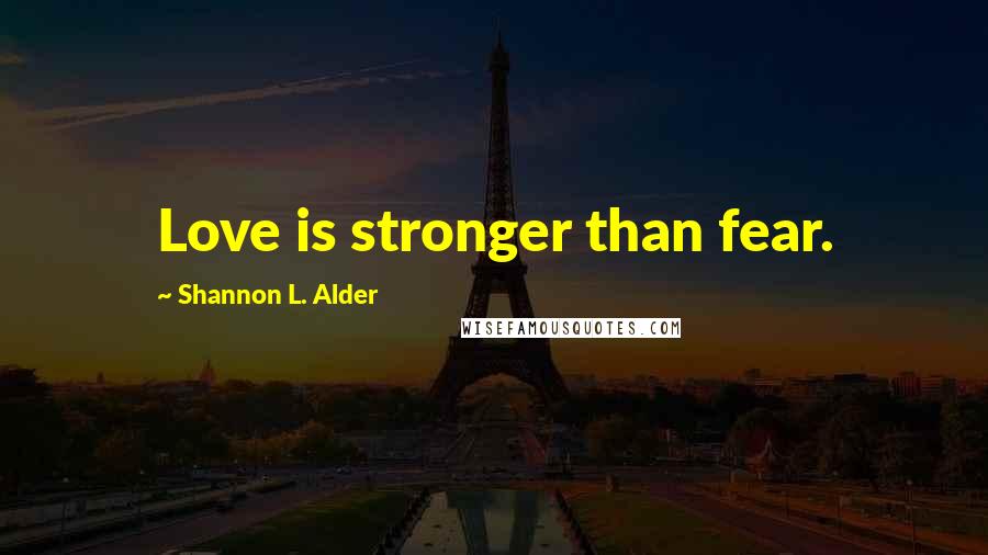 Shannon L. Alder Quotes: Love is stronger than fear.