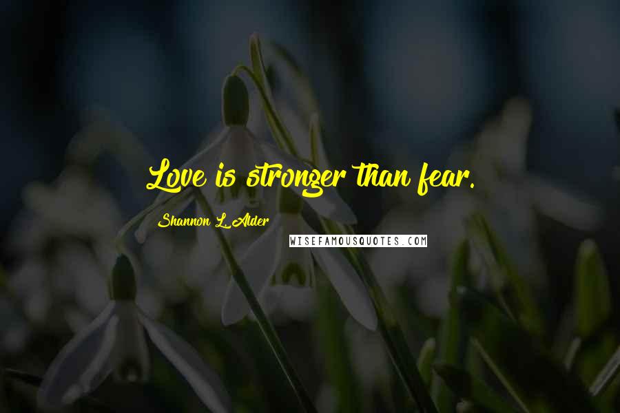 Shannon L. Alder Quotes: Love is stronger than fear.