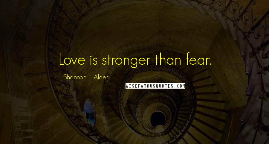 Shannon L. Alder Quotes: Love is stronger than fear.