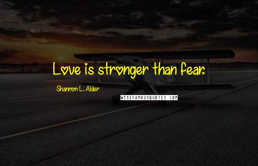 Shannon L. Alder Quotes: Love is stronger than fear.