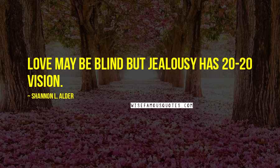 Shannon L. Alder Quotes: Love may be blind but jealousy has 20-20 vision.