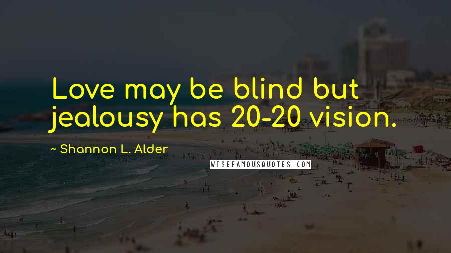 Shannon L. Alder Quotes: Love may be blind but jealousy has 20-20 vision.