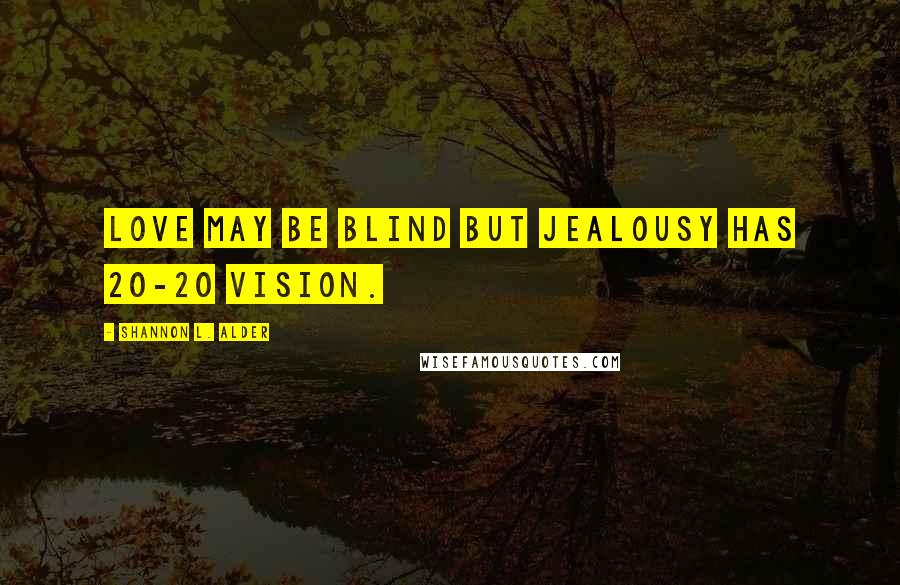 Shannon L. Alder Quotes: Love may be blind but jealousy has 20-20 vision.