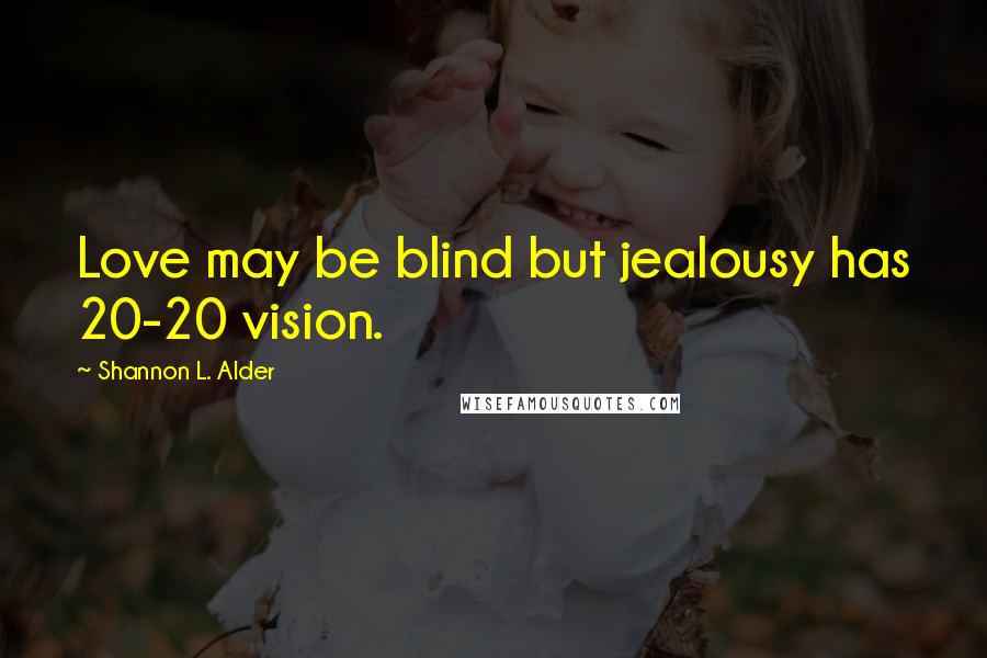 Shannon L. Alder Quotes: Love may be blind but jealousy has 20-20 vision.