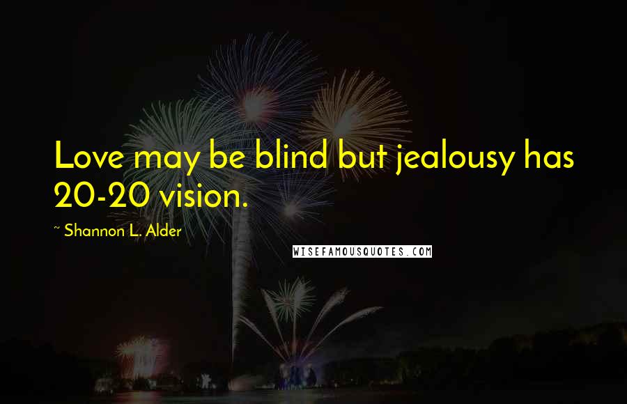 Shannon L. Alder Quotes: Love may be blind but jealousy has 20-20 vision.