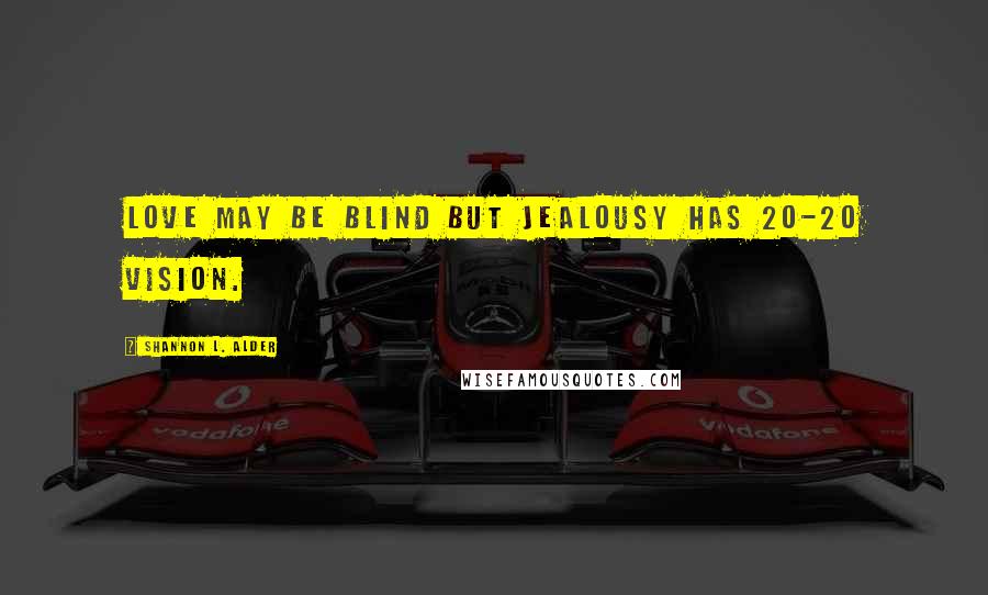 Shannon L. Alder Quotes: Love may be blind but jealousy has 20-20 vision.