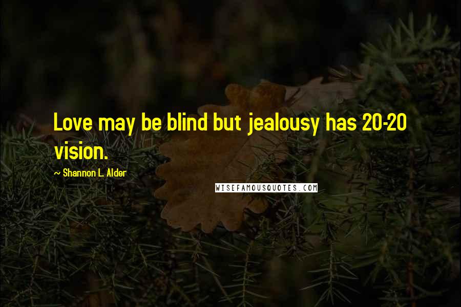 Shannon L. Alder Quotes: Love may be blind but jealousy has 20-20 vision.