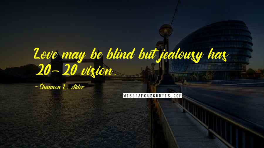 Shannon L. Alder Quotes: Love may be blind but jealousy has 20-20 vision.