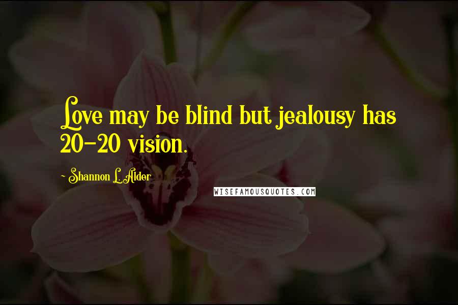 Shannon L. Alder Quotes: Love may be blind but jealousy has 20-20 vision.