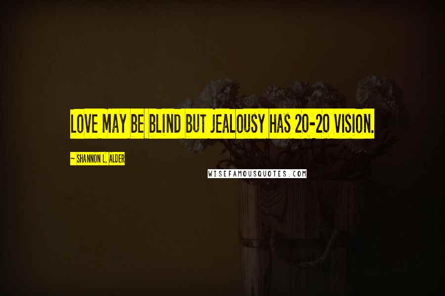 Shannon L. Alder Quotes: Love may be blind but jealousy has 20-20 vision.