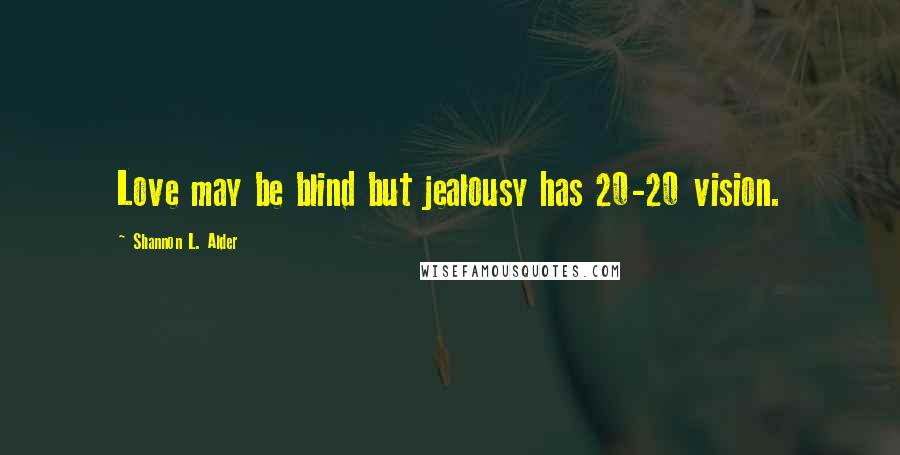 Shannon L. Alder Quotes: Love may be blind but jealousy has 20-20 vision.