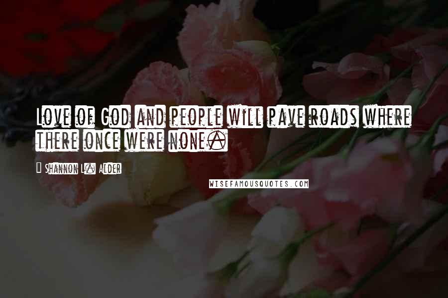Shannon L. Alder Quotes: Love of God and people will pave roads where there once were none.