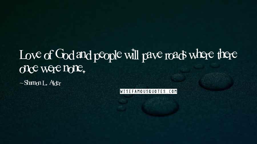 Shannon L. Alder Quotes: Love of God and people will pave roads where there once were none.