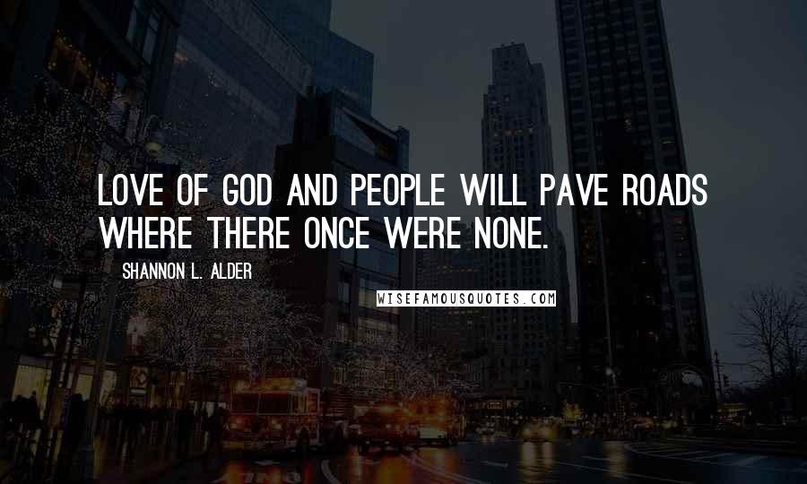 Shannon L. Alder Quotes: Love of God and people will pave roads where there once were none.