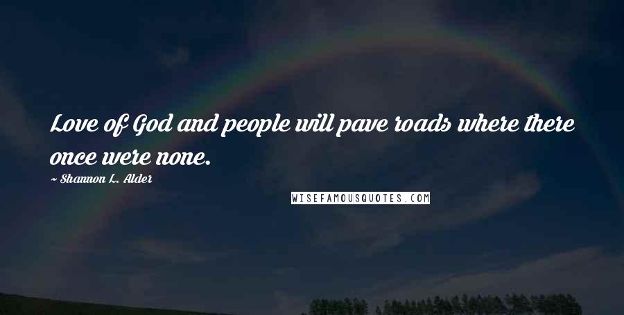 Shannon L. Alder Quotes: Love of God and people will pave roads where there once were none.
