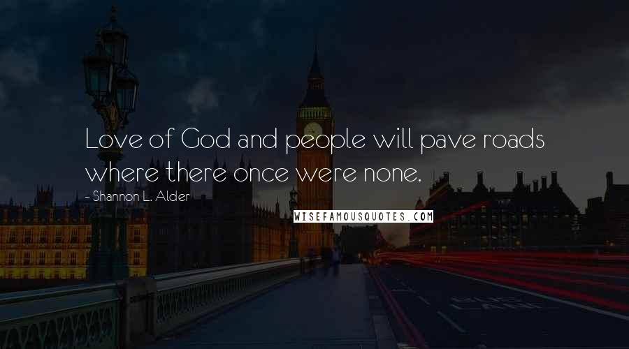 Shannon L. Alder Quotes: Love of God and people will pave roads where there once were none.