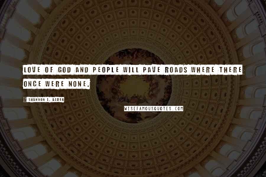 Shannon L. Alder Quotes: Love of God and people will pave roads where there once were none.