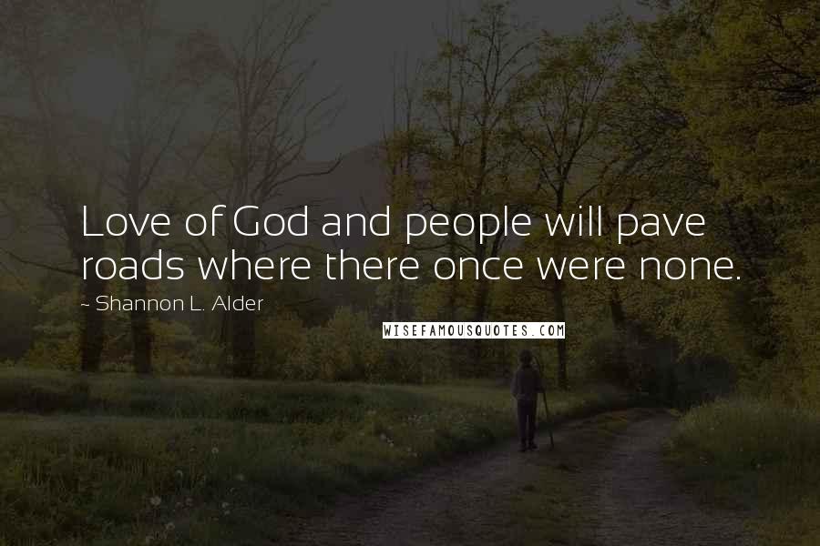 Shannon L. Alder Quotes: Love of God and people will pave roads where there once were none.