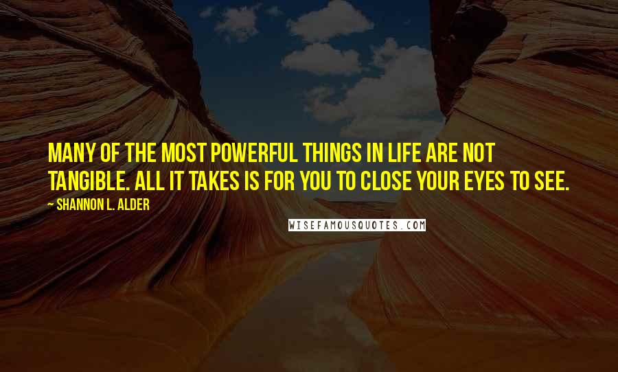 Shannon L. Alder Quotes: Many of the most powerful things in life are not tangible. All it takes is for you to close your eyes to see.