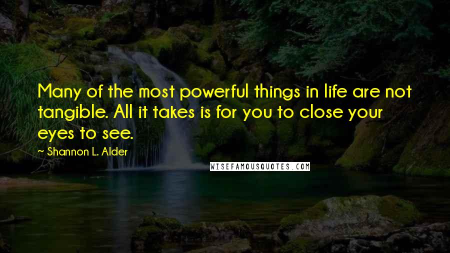 Shannon L. Alder Quotes: Many of the most powerful things in life are not tangible. All it takes is for you to close your eyes to see.