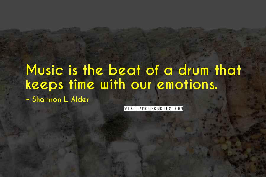 Shannon L. Alder Quotes: Music is the beat of a drum that keeps time with our emotions.