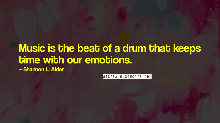 Shannon L. Alder Quotes: Music is the beat of a drum that keeps time with our emotions.