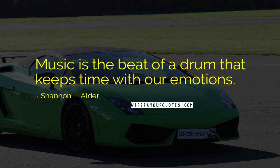 Shannon L. Alder Quotes: Music is the beat of a drum that keeps time with our emotions.