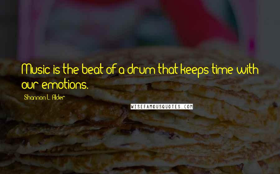 Shannon L. Alder Quotes: Music is the beat of a drum that keeps time with our emotions.