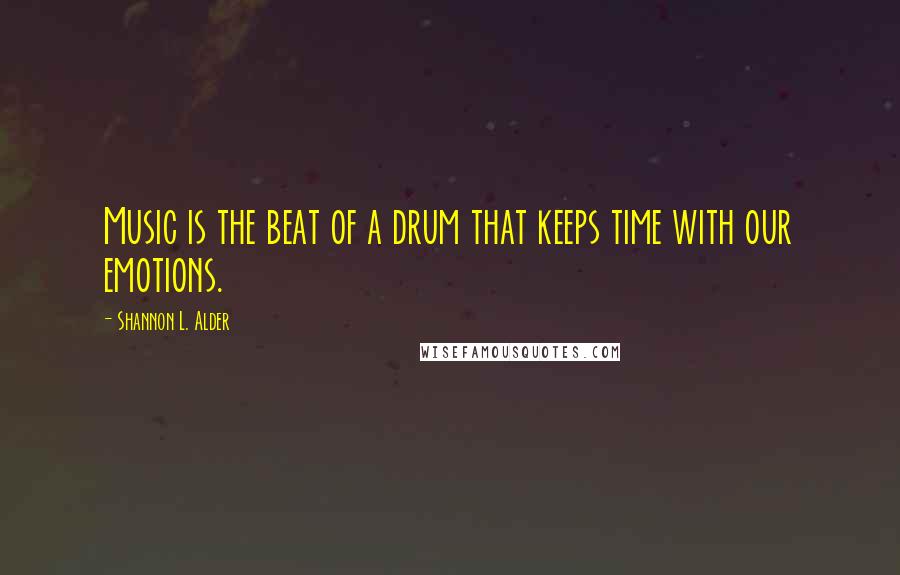 Shannon L. Alder Quotes: Music is the beat of a drum that keeps time with our emotions.