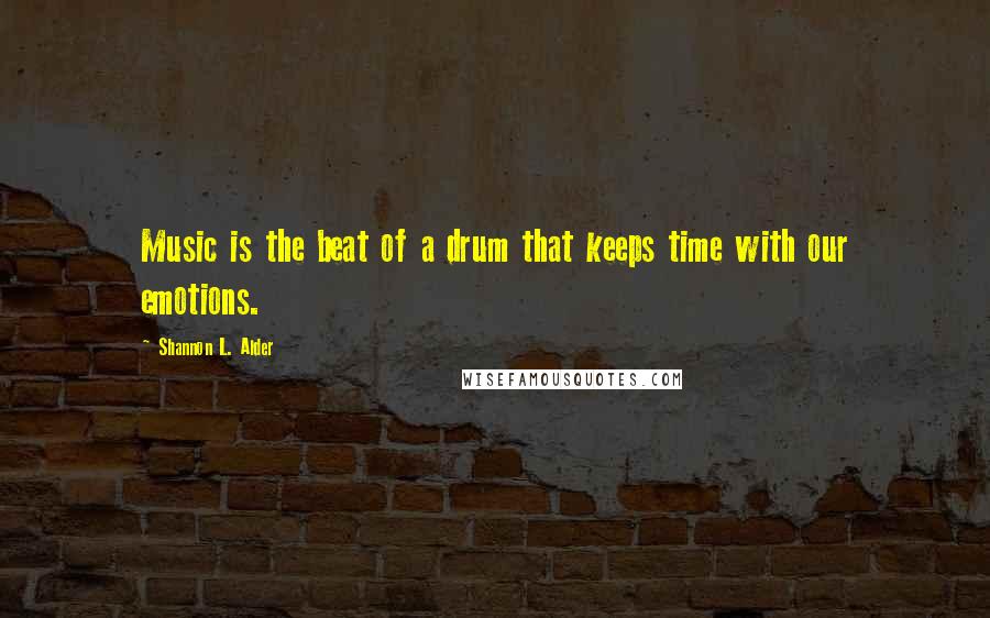 Shannon L. Alder Quotes: Music is the beat of a drum that keeps time with our emotions.