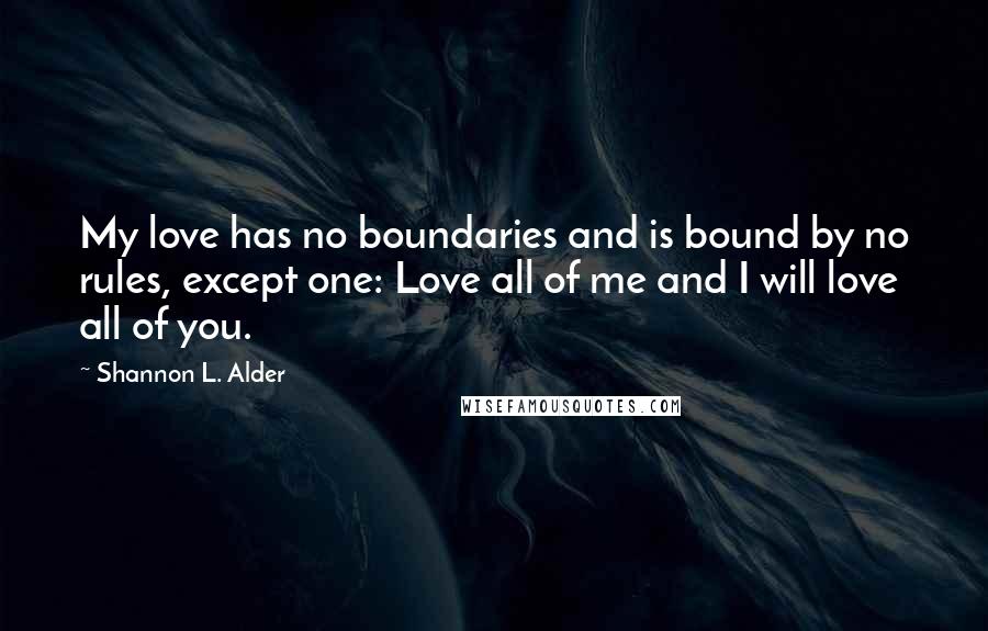 Shannon L. Alder Quotes: My love has no boundaries and is bound by no rules, except one: Love all of me and I will love all of you.