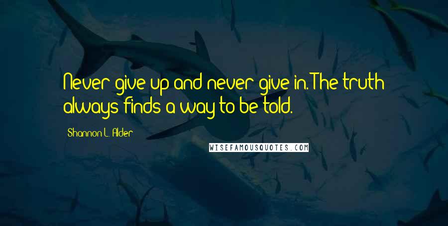 Shannon L. Alder Quotes: Never give up and never give in. The truth always finds a way to be told.