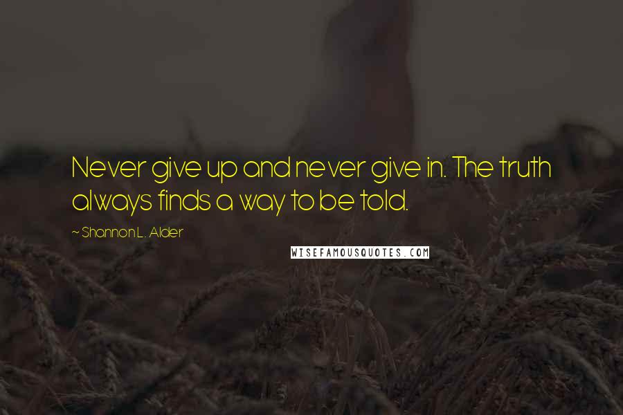 Shannon L. Alder Quotes: Never give up and never give in. The truth always finds a way to be told.