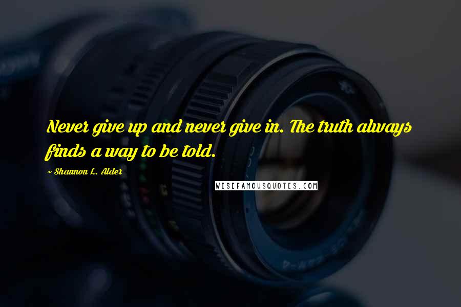 Shannon L. Alder Quotes: Never give up and never give in. The truth always finds a way to be told.