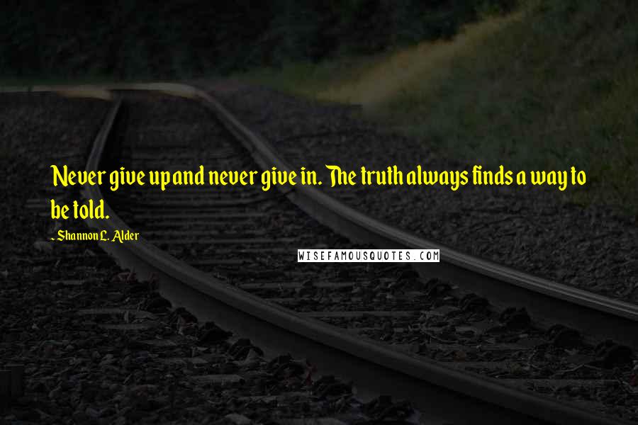 Shannon L. Alder Quotes: Never give up and never give in. The truth always finds a way to be told.