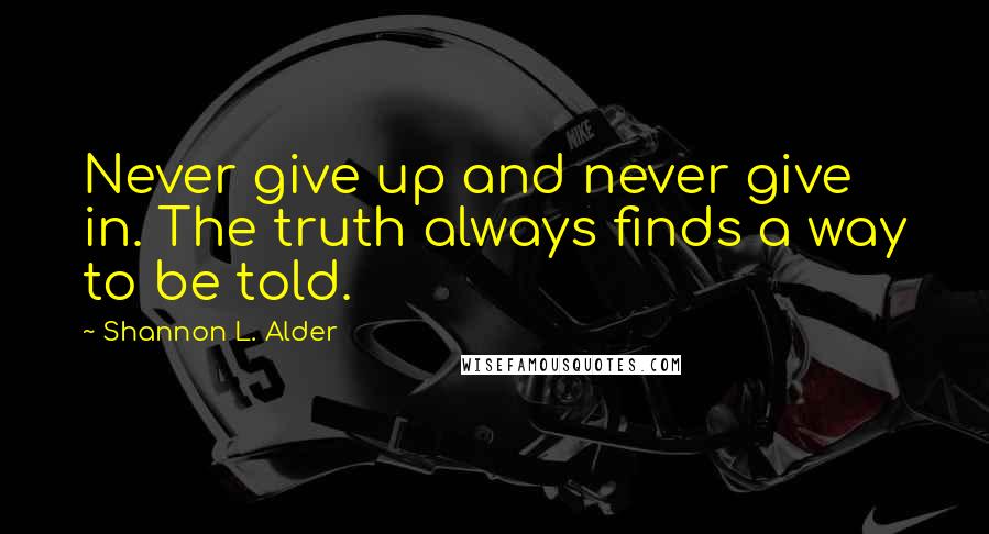 Shannon L. Alder Quotes: Never give up and never give in. The truth always finds a way to be told.