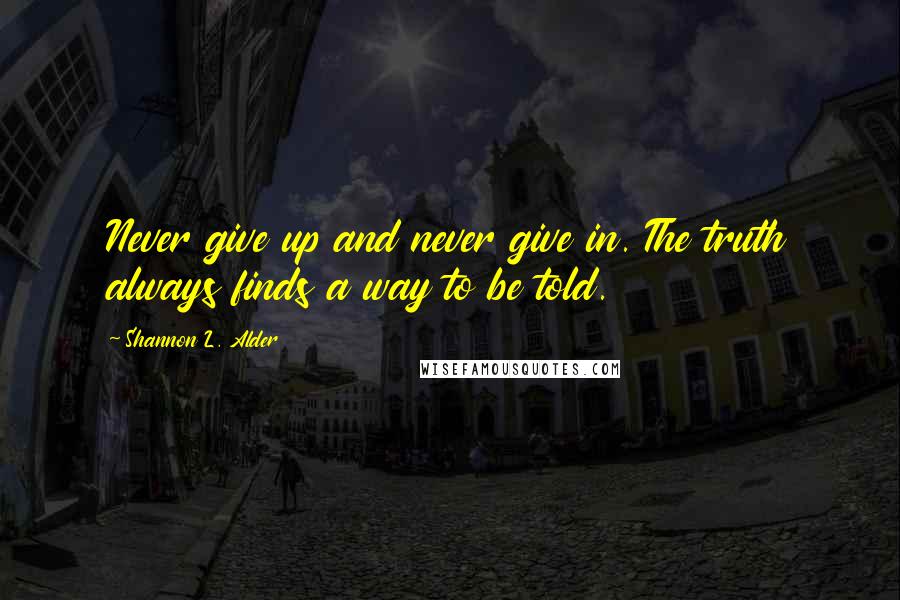 Shannon L. Alder Quotes: Never give up and never give in. The truth always finds a way to be told.