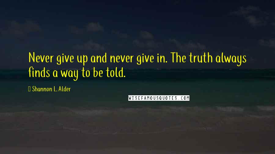 Shannon L. Alder Quotes: Never give up and never give in. The truth always finds a way to be told.