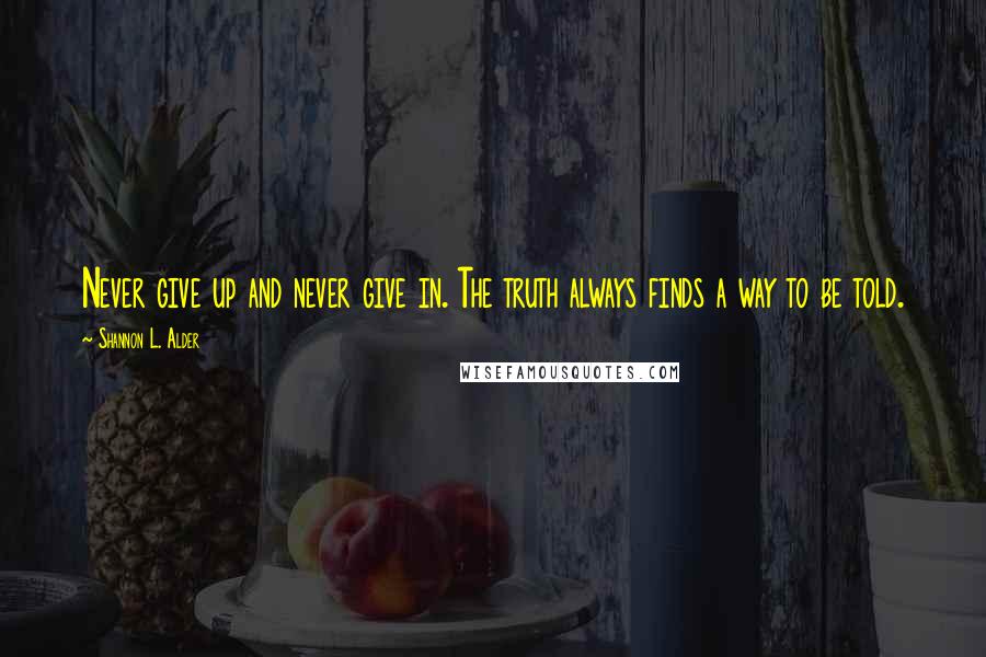 Shannon L. Alder Quotes: Never give up and never give in. The truth always finds a way to be told.