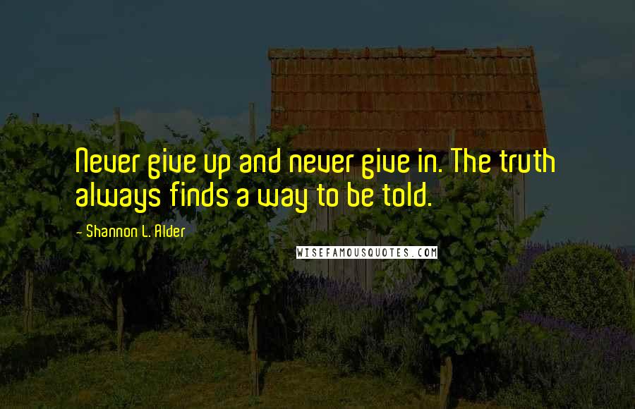 Shannon L. Alder Quotes: Never give up and never give in. The truth always finds a way to be told.