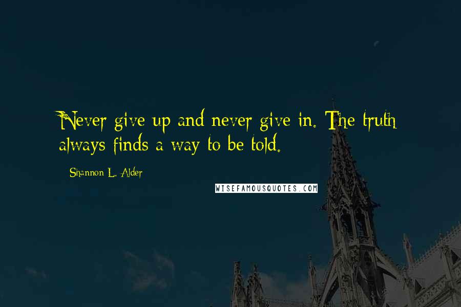 Shannon L. Alder Quotes: Never give up and never give in. The truth always finds a way to be told.