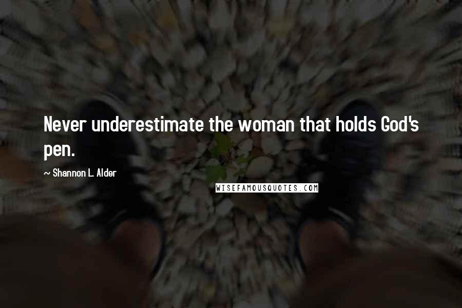 Shannon L. Alder Quotes: Never underestimate the woman that holds God's pen.