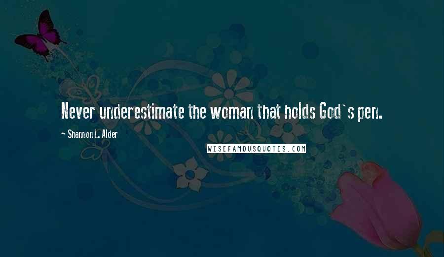 Shannon L. Alder Quotes: Never underestimate the woman that holds God's pen.